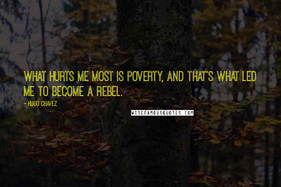 Hugo Chavez Quotes: What hurts me most is poverty, and that's what led me to become a rebel.