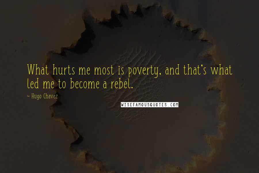 Hugo Chavez Quotes: What hurts me most is poverty, and that's what led me to become a rebel.