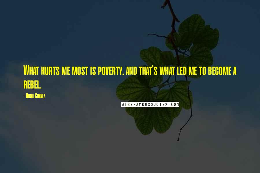 Hugo Chavez Quotes: What hurts me most is poverty, and that's what led me to become a rebel.