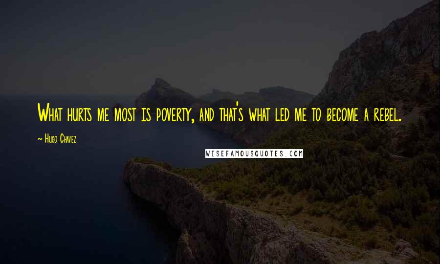 Hugo Chavez Quotes: What hurts me most is poverty, and that's what led me to become a rebel.