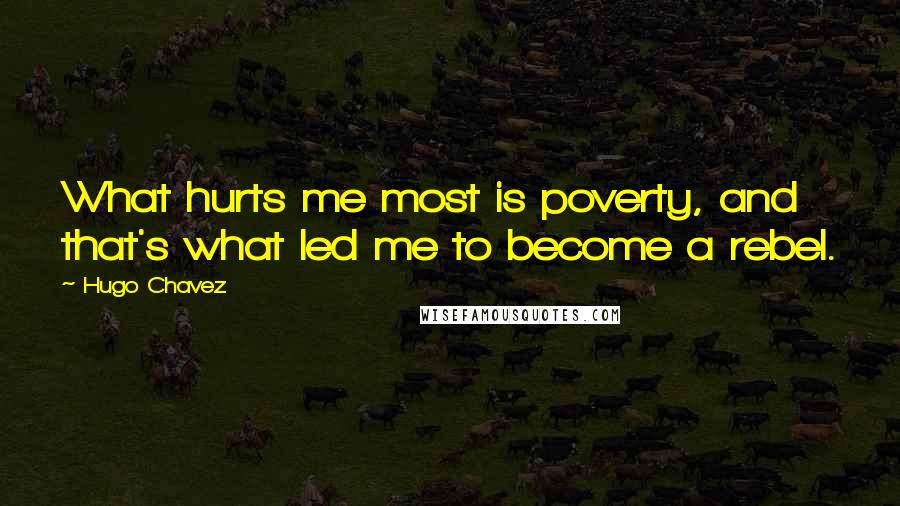 Hugo Chavez Quotes: What hurts me most is poverty, and that's what led me to become a rebel.