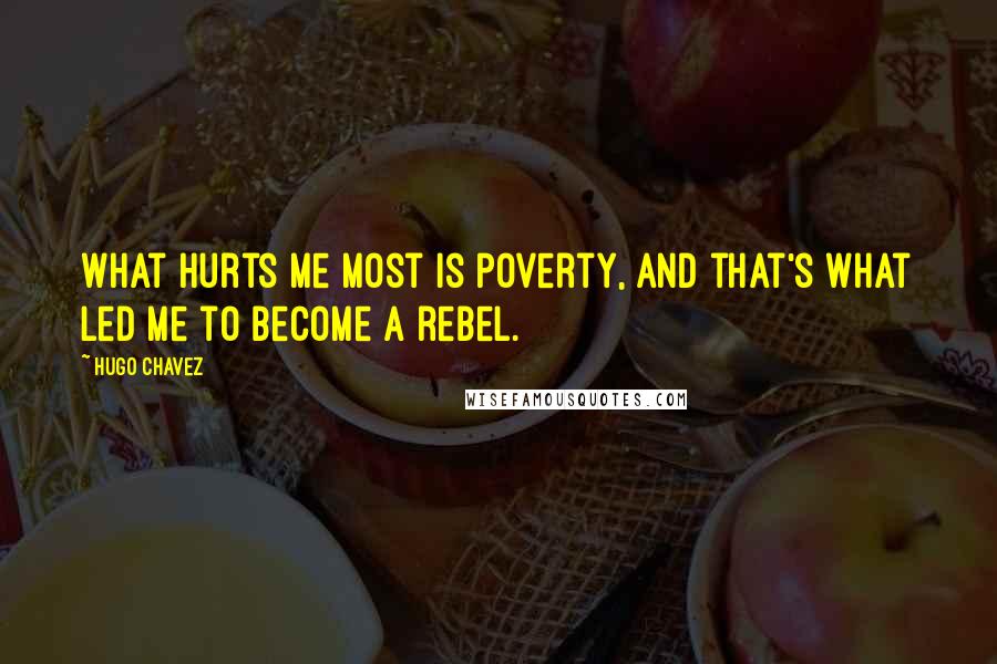 Hugo Chavez Quotes: What hurts me most is poverty, and that's what led me to become a rebel.