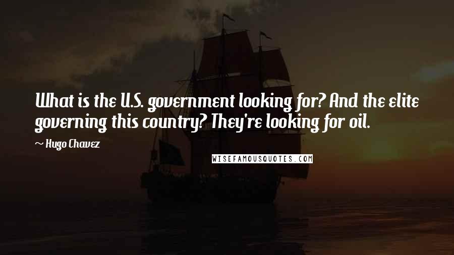 Hugo Chavez Quotes: What is the U.S. government looking for? And the elite governing this country? They're looking for oil.