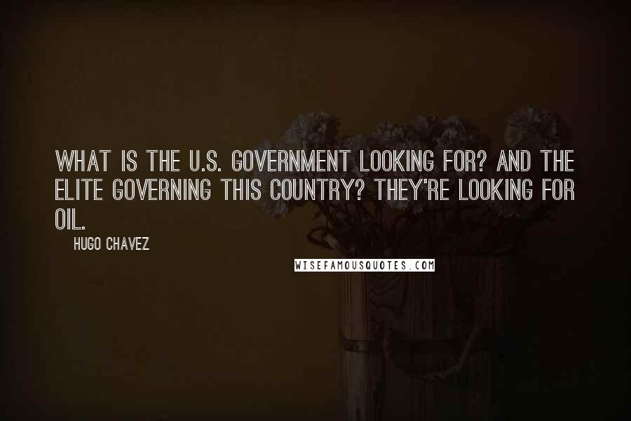 Hugo Chavez Quotes: What is the U.S. government looking for? And the elite governing this country? They're looking for oil.