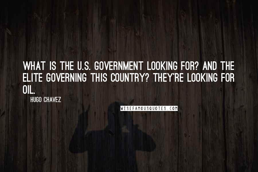 Hugo Chavez Quotes: What is the U.S. government looking for? And the elite governing this country? They're looking for oil.