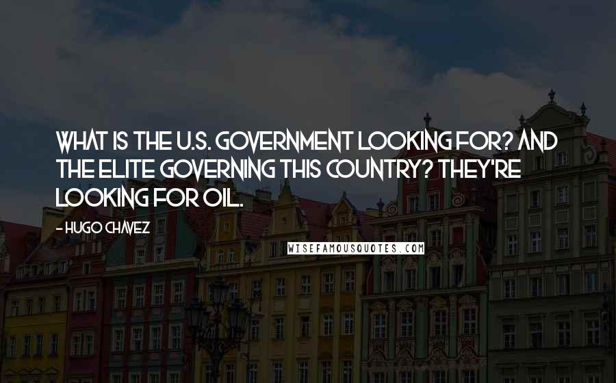 Hugo Chavez Quotes: What is the U.S. government looking for? And the elite governing this country? They're looking for oil.