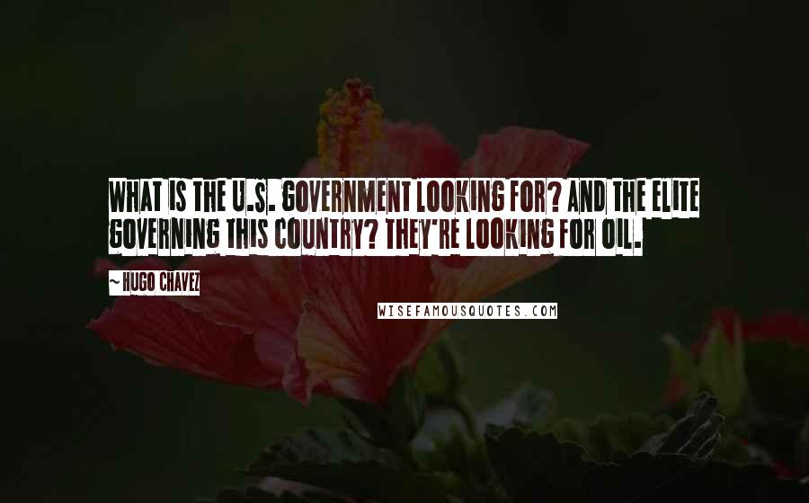 Hugo Chavez Quotes: What is the U.S. government looking for? And the elite governing this country? They're looking for oil.