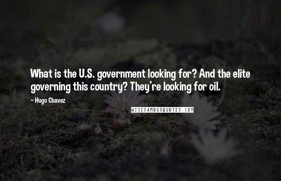 Hugo Chavez Quotes: What is the U.S. government looking for? And the elite governing this country? They're looking for oil.