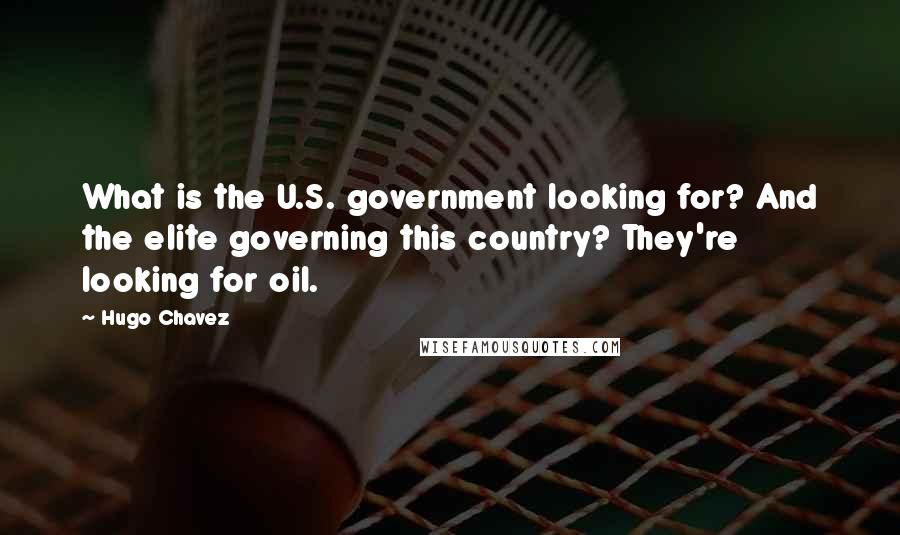 Hugo Chavez Quotes: What is the U.S. government looking for? And the elite governing this country? They're looking for oil.