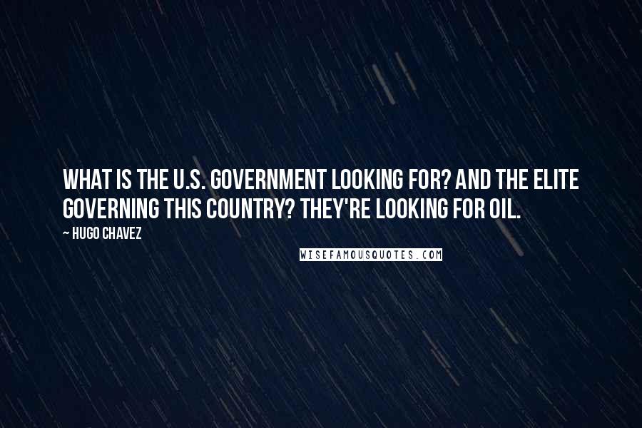 Hugo Chavez Quotes: What is the U.S. government looking for? And the elite governing this country? They're looking for oil.