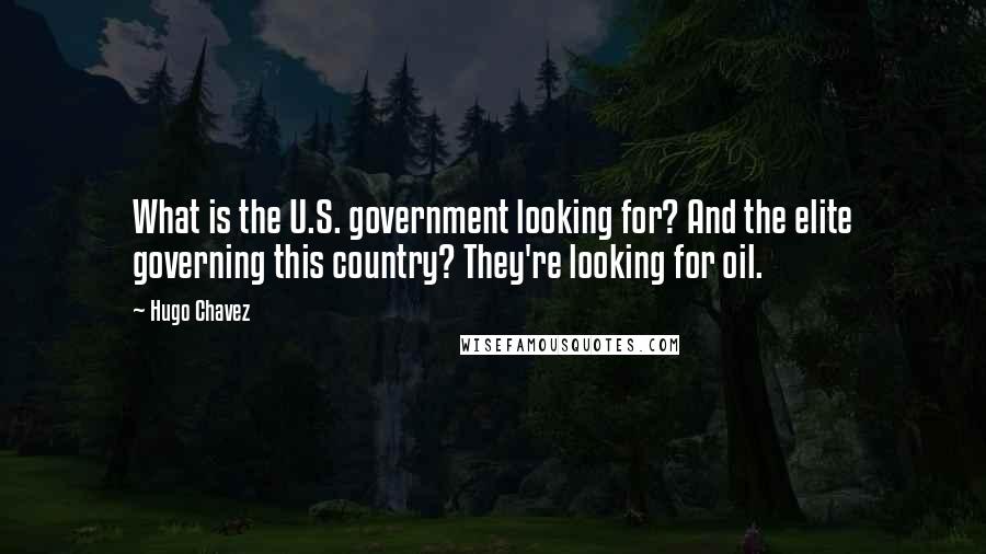 Hugo Chavez Quotes: What is the U.S. government looking for? And the elite governing this country? They're looking for oil.