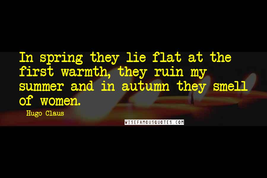 Hugo Claus Quotes: In spring they lie flat at the first warmth, they ruin my summer and in autumn they smell of women.