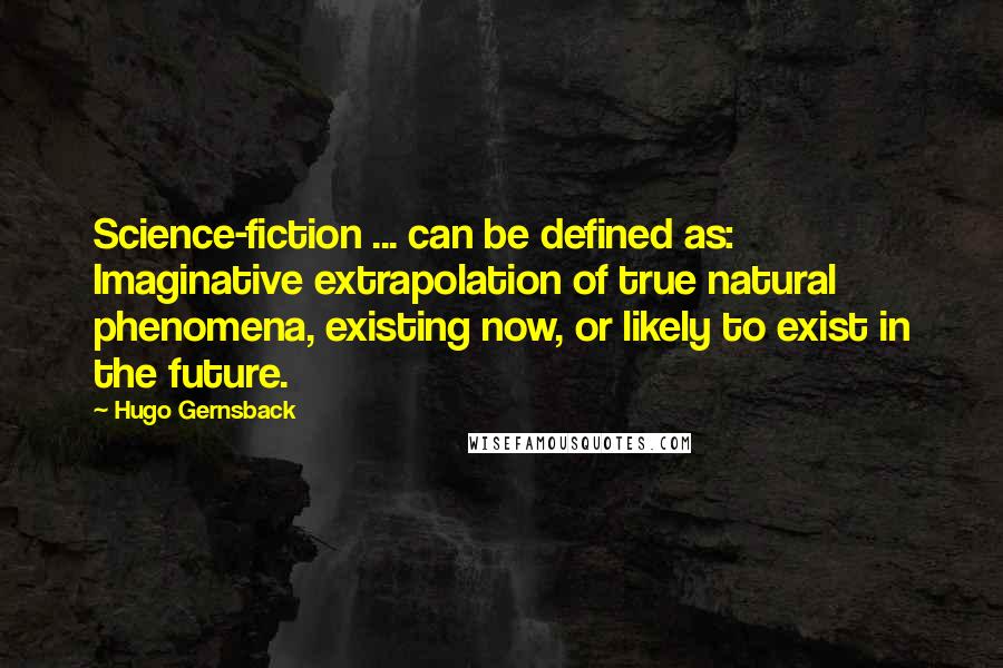 Hugo Gernsback Quotes: Science-fiction ... can be defined as: Imaginative extrapolation of true natural phenomena, existing now, or likely to exist in the future.
