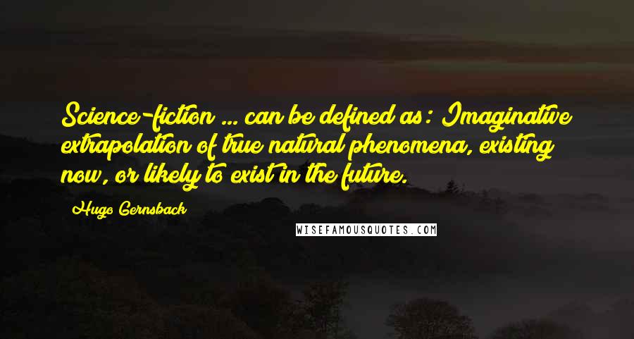 Hugo Gernsback Quotes: Science-fiction ... can be defined as: Imaginative extrapolation of true natural phenomena, existing now, or likely to exist in the future.
