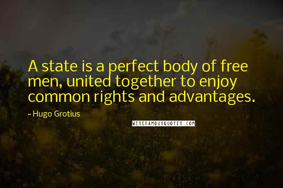 Hugo Grotius Quotes: A state is a perfect body of free men, united together to enjoy common rights and advantages.