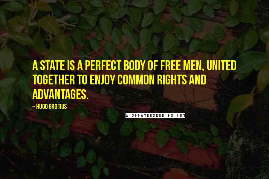 Hugo Grotius Quotes: A state is a perfect body of free men, united together to enjoy common rights and advantages.