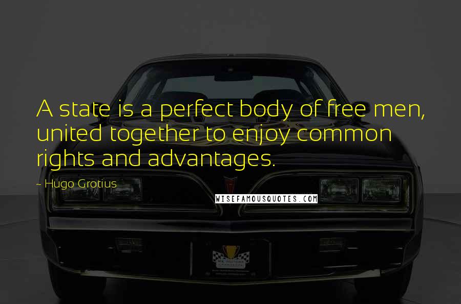 Hugo Grotius Quotes: A state is a perfect body of free men, united together to enjoy common rights and advantages.