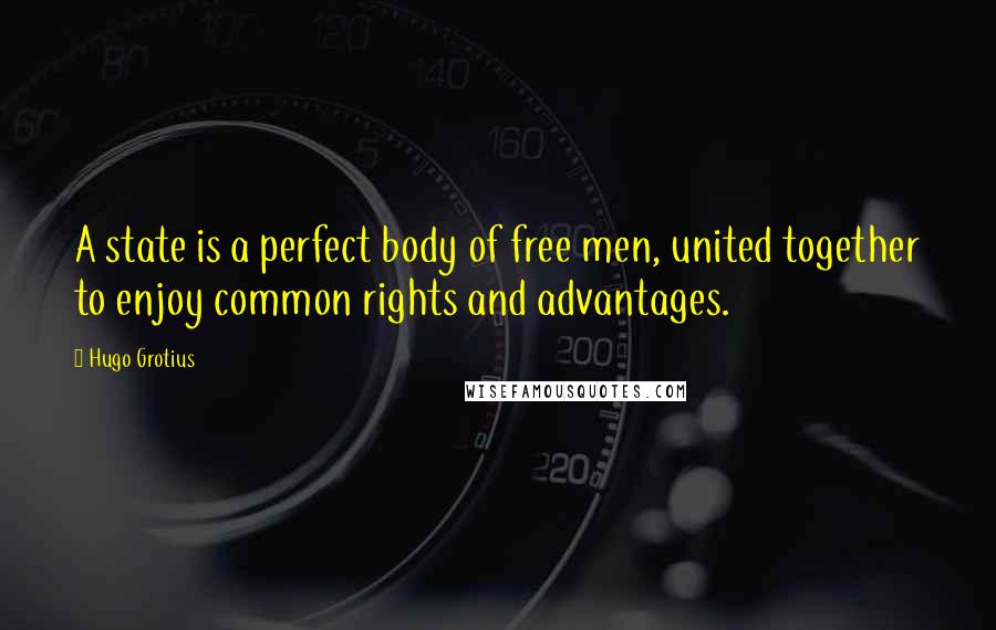 Hugo Grotius Quotes: A state is a perfect body of free men, united together to enjoy common rights and advantages.