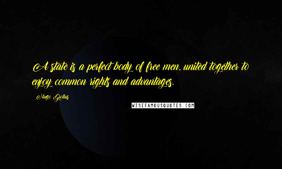 Hugo Grotius Quotes: A state is a perfect body of free men, united together to enjoy common rights and advantages.