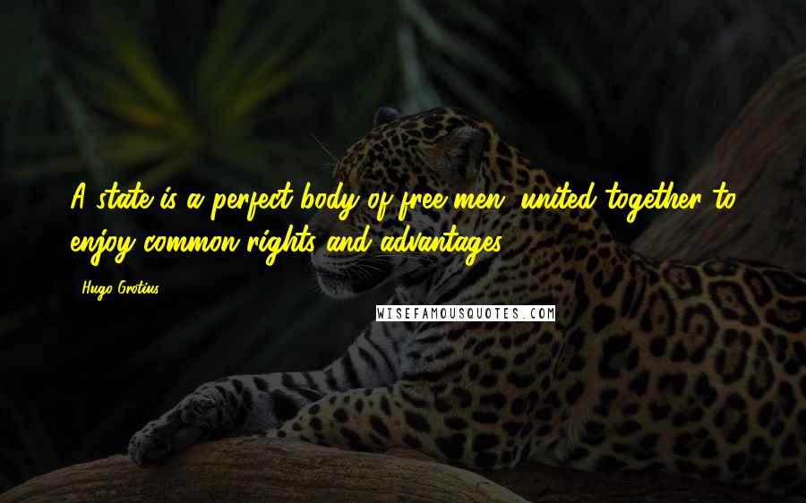 Hugo Grotius Quotes: A state is a perfect body of free men, united together to enjoy common rights and advantages.