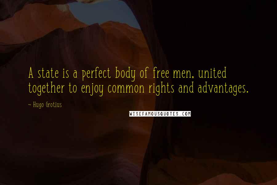 Hugo Grotius Quotes: A state is a perfect body of free men, united together to enjoy common rights and advantages.