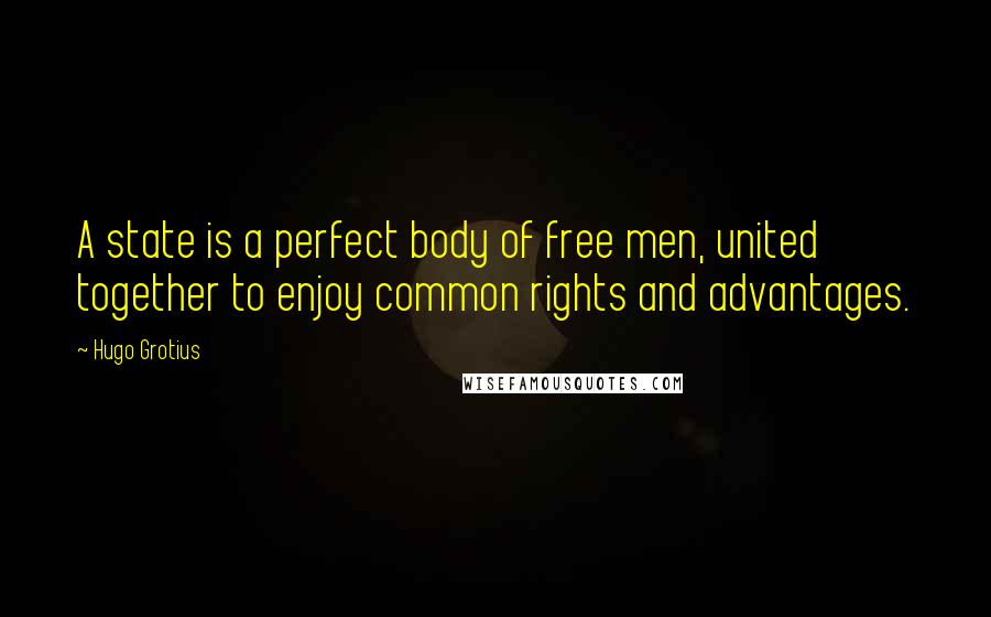 Hugo Grotius Quotes: A state is a perfect body of free men, united together to enjoy common rights and advantages.