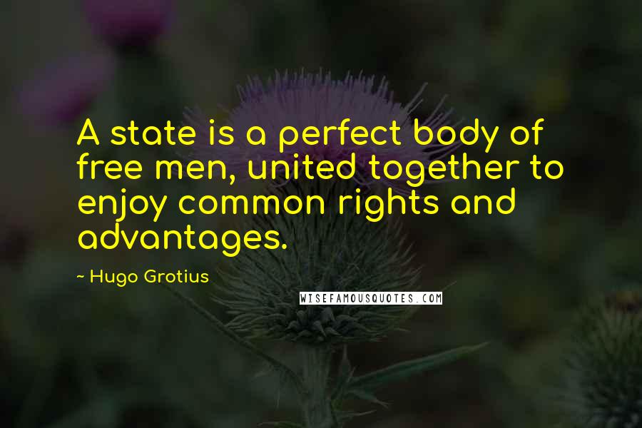 Hugo Grotius Quotes: A state is a perfect body of free men, united together to enjoy common rights and advantages.