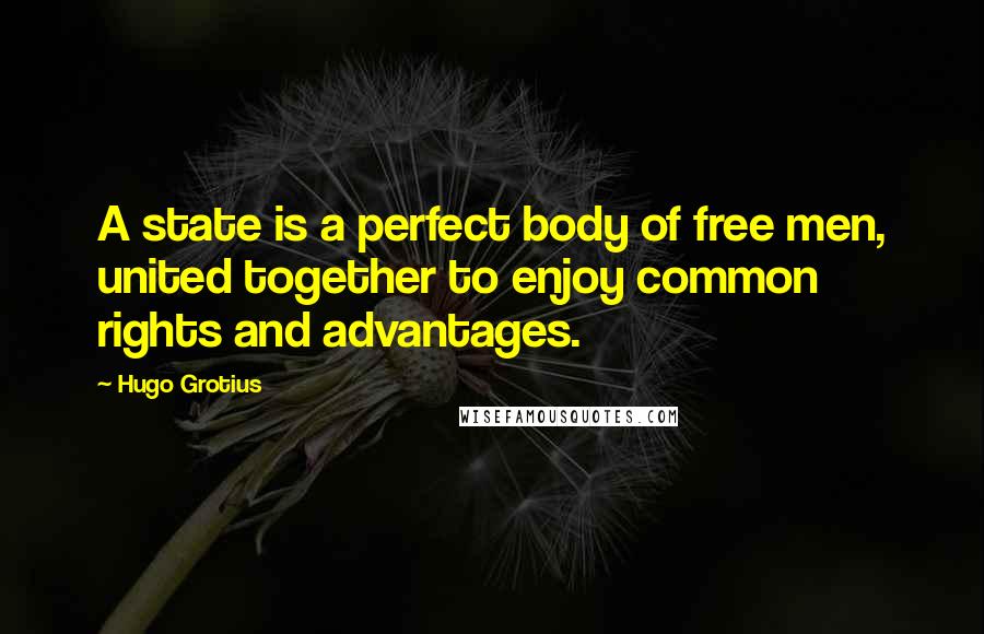 Hugo Grotius Quotes: A state is a perfect body of free men, united together to enjoy common rights and advantages.