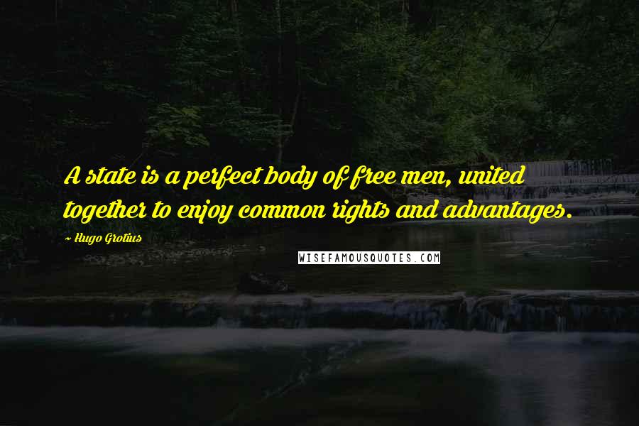 Hugo Grotius Quotes: A state is a perfect body of free men, united together to enjoy common rights and advantages.