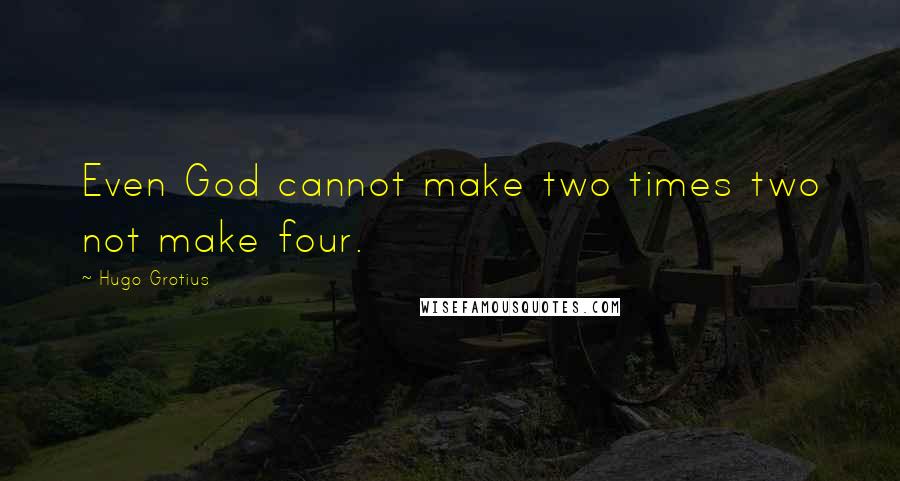 Hugo Grotius Quotes: Even God cannot make two times two not make four.