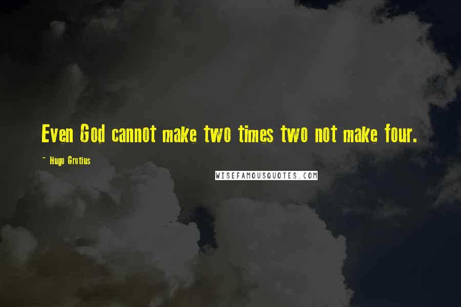 Hugo Grotius Quotes: Even God cannot make two times two not make four.