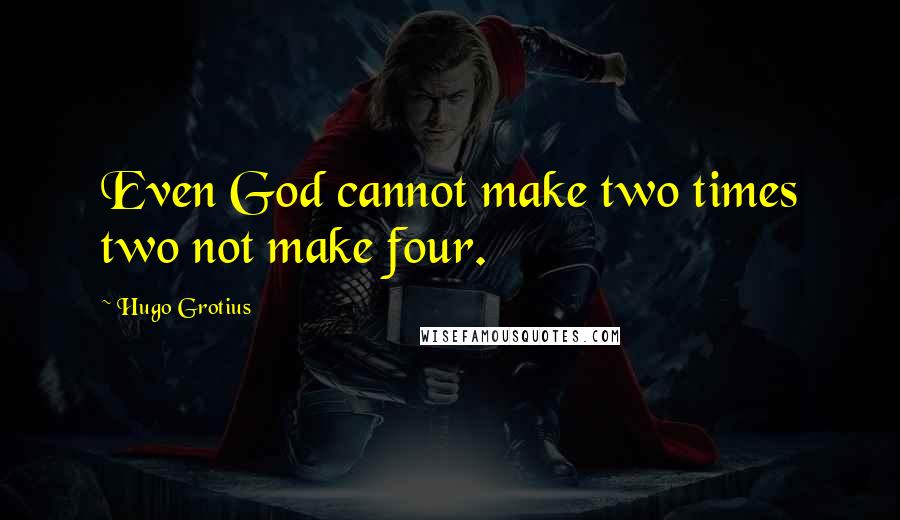 Hugo Grotius Quotes: Even God cannot make two times two not make four.