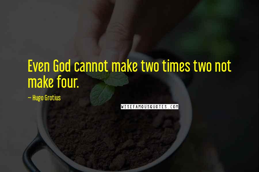 Hugo Grotius Quotes: Even God cannot make two times two not make four.