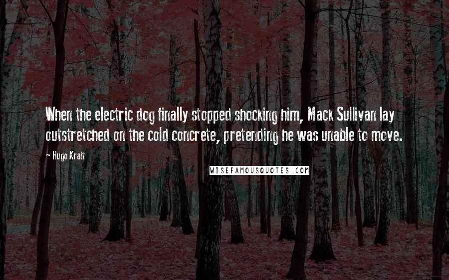 Hugo Krait Quotes: When the electric dog finally stopped shocking him, Mack Sullivan lay outstretched on the cold concrete, pretending he was unable to move.