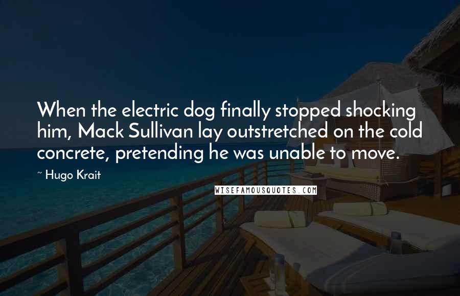 Hugo Krait Quotes: When the electric dog finally stopped shocking him, Mack Sullivan lay outstretched on the cold concrete, pretending he was unable to move.