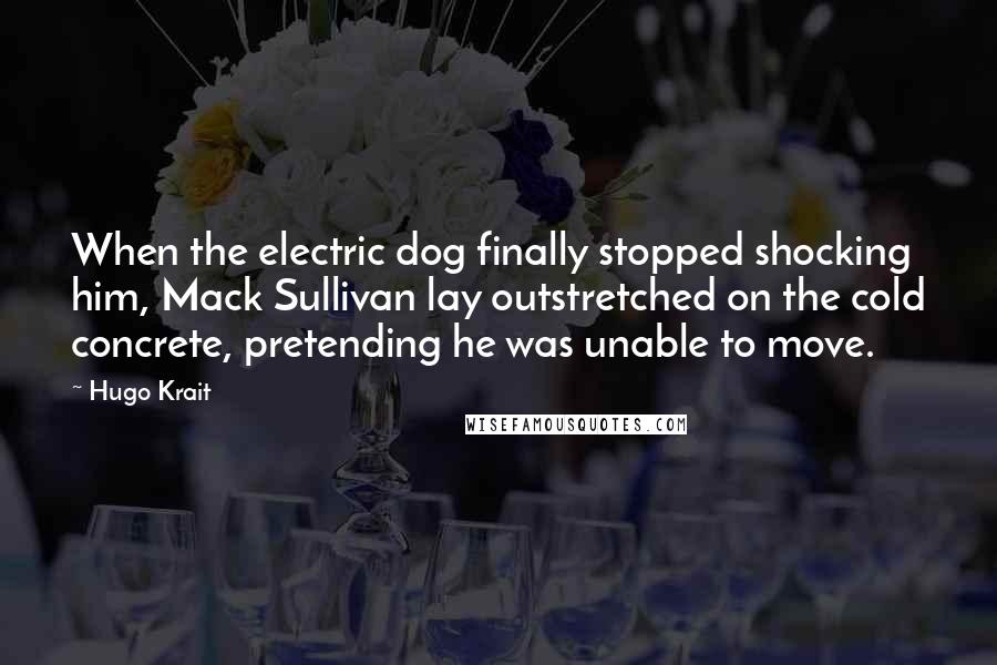 Hugo Krait Quotes: When the electric dog finally stopped shocking him, Mack Sullivan lay outstretched on the cold concrete, pretending he was unable to move.