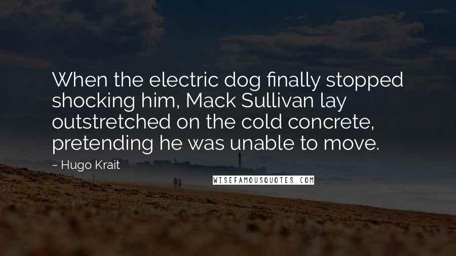 Hugo Krait Quotes: When the electric dog finally stopped shocking him, Mack Sullivan lay outstretched on the cold concrete, pretending he was unable to move.