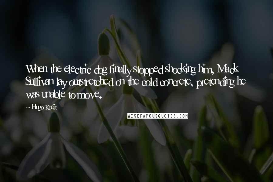 Hugo Krait Quotes: When the electric dog finally stopped shocking him, Mack Sullivan lay outstretched on the cold concrete, pretending he was unable to move.