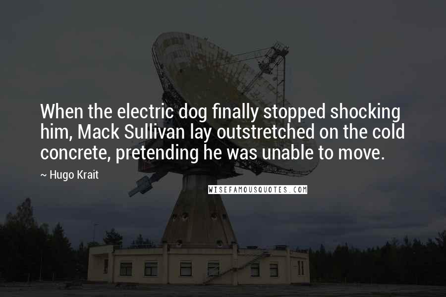 Hugo Krait Quotes: When the electric dog finally stopped shocking him, Mack Sullivan lay outstretched on the cold concrete, pretending he was unable to move.