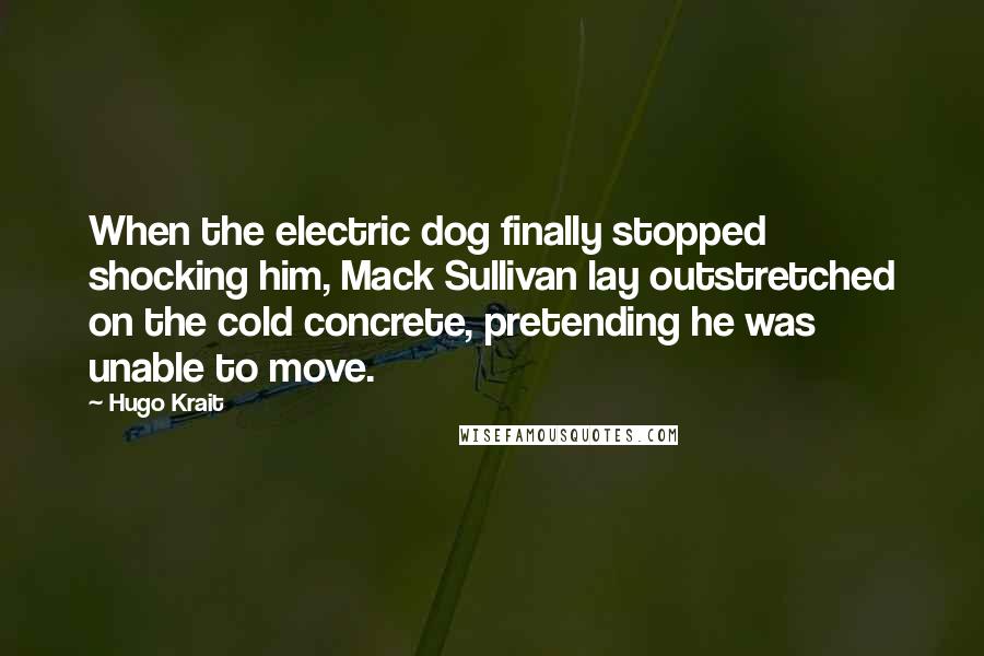 Hugo Krait Quotes: When the electric dog finally stopped shocking him, Mack Sullivan lay outstretched on the cold concrete, pretending he was unable to move.