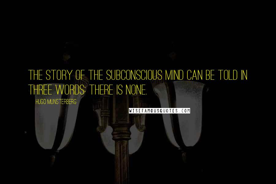 Hugo Munsterberg Quotes: The story of the subconscious mind can be told in three words: there is none.