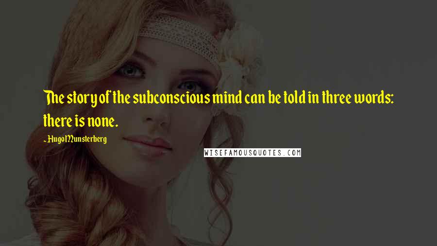 Hugo Munsterberg Quotes: The story of the subconscious mind can be told in three words: there is none.
