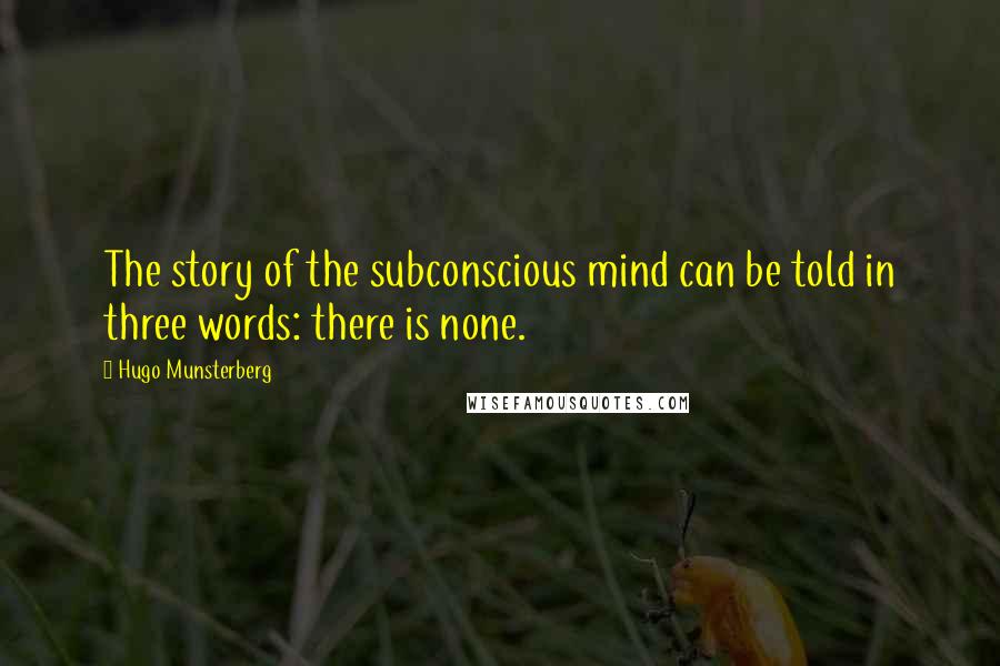 Hugo Munsterberg Quotes: The story of the subconscious mind can be told in three words: there is none.