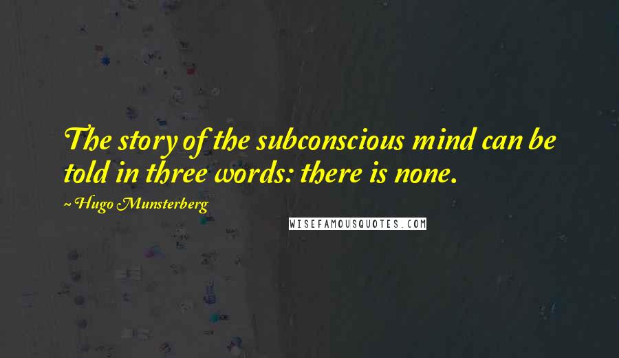 Hugo Munsterberg Quotes: The story of the subconscious mind can be told in three words: there is none.