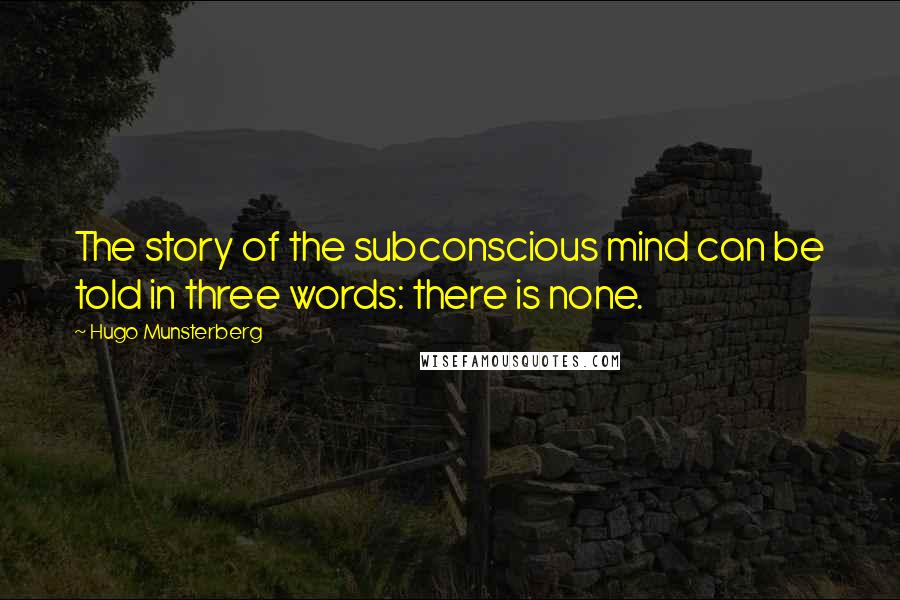 Hugo Munsterberg Quotes: The story of the subconscious mind can be told in three words: there is none.