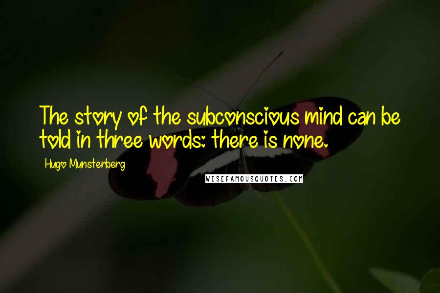 Hugo Munsterberg Quotes: The story of the subconscious mind can be told in three words: there is none.