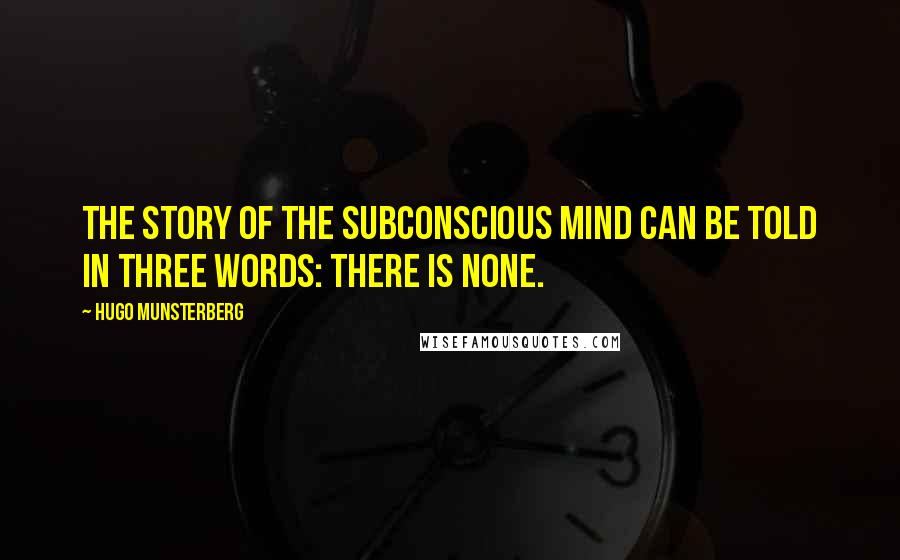 Hugo Munsterberg Quotes: The story of the subconscious mind can be told in three words: there is none.