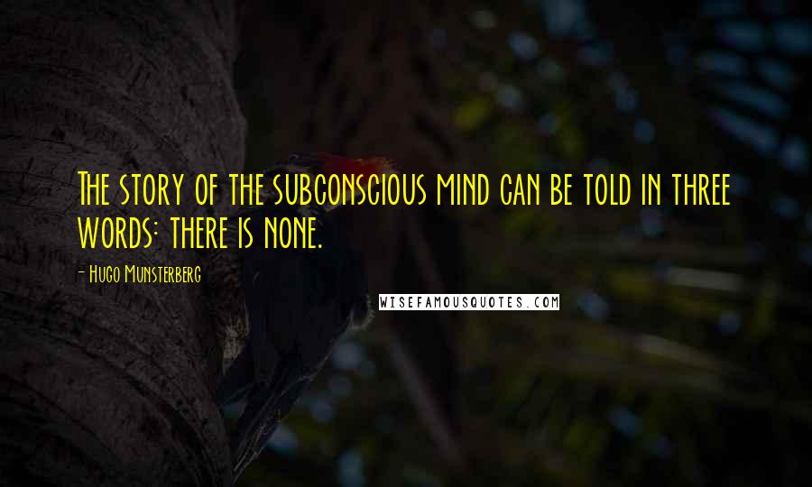 Hugo Munsterberg Quotes: The story of the subconscious mind can be told in three words: there is none.