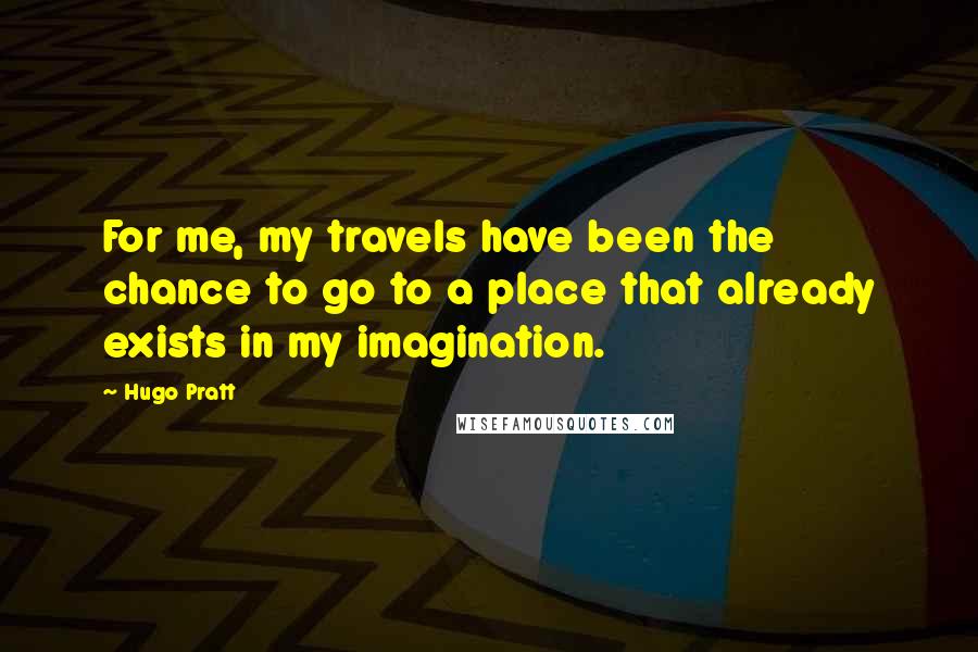 Hugo Pratt Quotes: For me, my travels have been the chance to go to a place that already exists in my imagination.