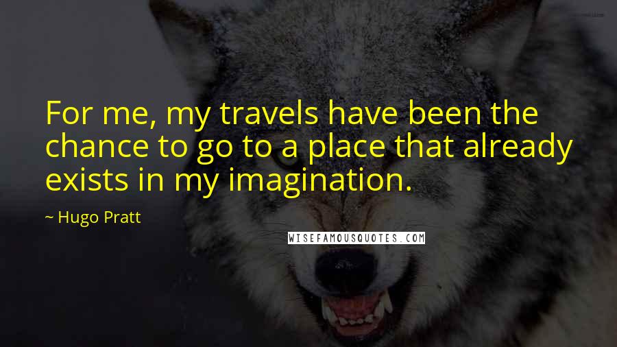 Hugo Pratt Quotes: For me, my travels have been the chance to go to a place that already exists in my imagination.